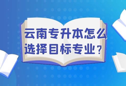 云南专升本怎么选择目标专业？