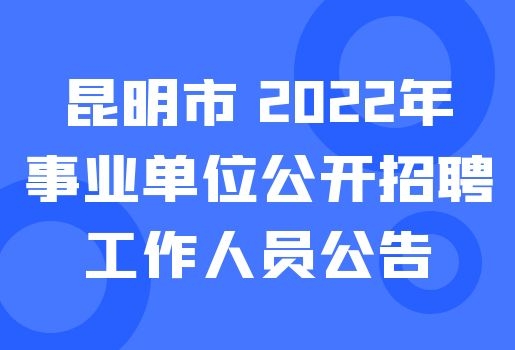 昆明市 2022年事业单位公开招聘工作人员公告