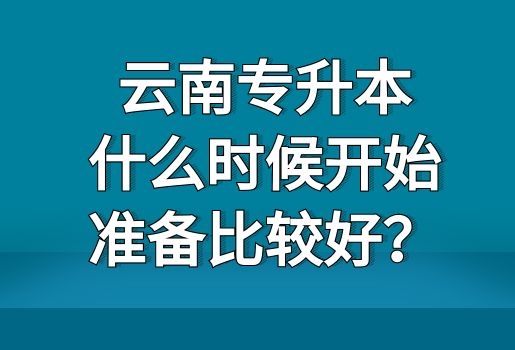 云南专升本什么时候开始准备比较好？