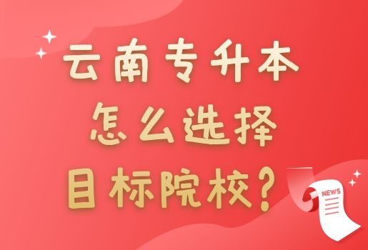 云南专升本怎么选择目标院校？