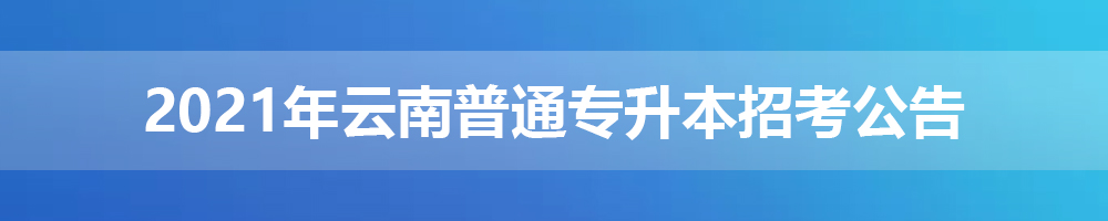 2021年云南普通专升本招考公告