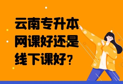 云南专升本网课好还是线下课好？